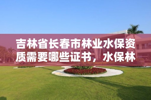 吉林省长春市林业水保资质需要哪些证书,水保林树种