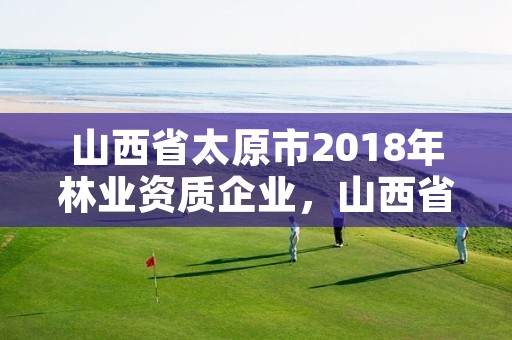 山西省太原市2018年林业资质企业,山西省太原市林业职业技术学院