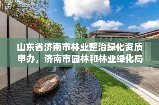 山东省济南市林业整治绿化资质申办,济南市园林和林业绿化局电话