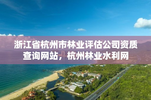 浙江省杭州市林业评估公司资质查询网站,杭州林业水利网