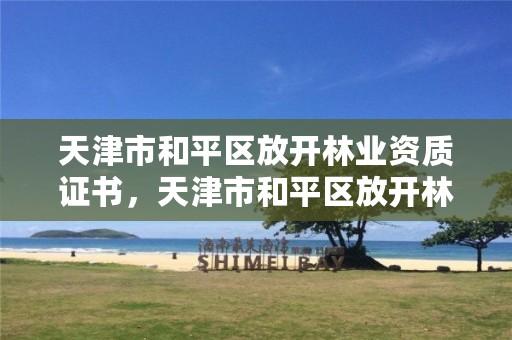 天津市和平区放开林业资质证书,天津市和平区放开林业资质证书办理
