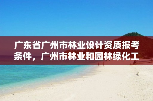 广东省广州市林业设计资质报考条件，广州市林业和园林绿化工程建设中心