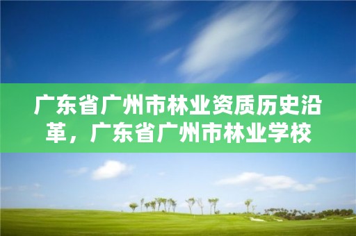 广东省广州市林业资质历史沿革，广东省广州市林业学校