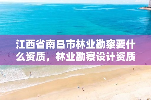 江西省南昌市林业勘察要什么资质,林业勘察设计资质