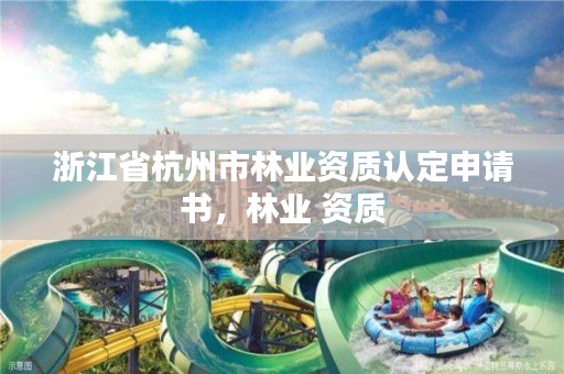 浙江省杭州市林业资质认定申请书,林业 资质