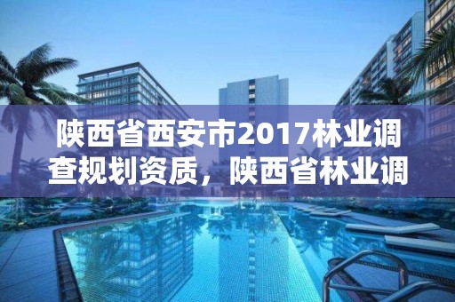 陕西省西安市2017林业调查规划资质,陕西省林业调查规划设计院