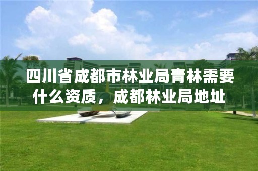 四川省成都市林业局青林需要什么资质,成都林业局地址