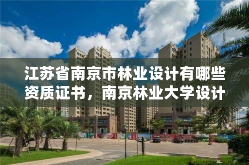 江苏省南京市林业设计有哪些资质证书，南京林业大学设计院要加班吗