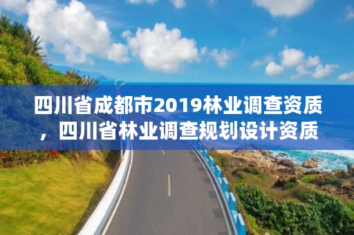 四川省成都市2019林业调查资质,四川省林业调查规划设计资质