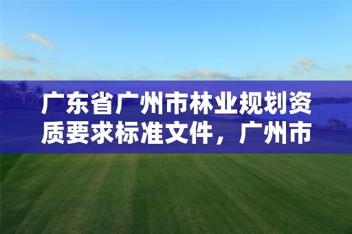 广东省广州市林业规划资质要求标准文件，广州市林业和园林绿化工程建设中心