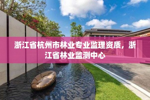 浙江省杭州市林业专业监理资质,浙江省林业监测中心