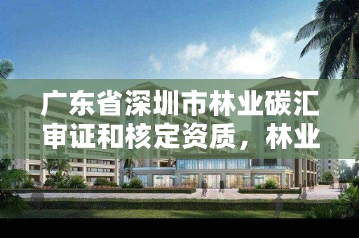 广东省深圳市林业碳汇审证和核定资质，林业碳汇申报官网