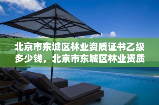 北京市东城区林业资质证书乙级多少钱,北京市东城区林业资质证书乙级多少钱一个