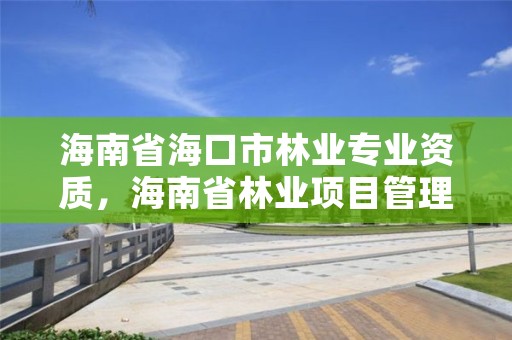 海南省海口市林业专业资质,海南省林业项目管理办公室