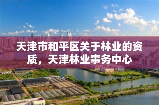 天津市和平区关于林业的资质，天津林业事务中心