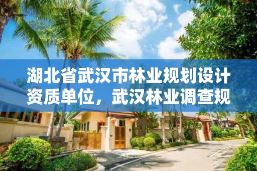 湖北省武汉市林业规划设计资质单位，武汉林业调查规划院