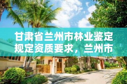 甘肃省兰州市林业鉴定规定资质要求,兰州市林业有害生物防治检疫站