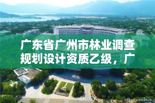 广东省广州市林业调查规划设计资质乙级，广东林业调查规划设计院