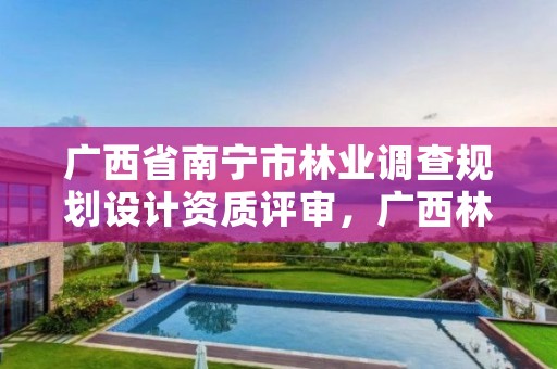 广西省南宁市林业调查规划设计资质评审,广西林业调查规划设计收费标准
