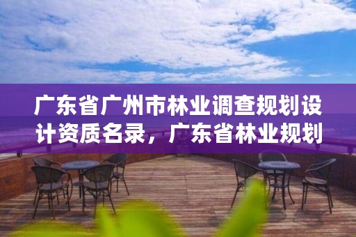 广东省广州市林业调查规划设计资质名录，广东省林业规划设计公司
