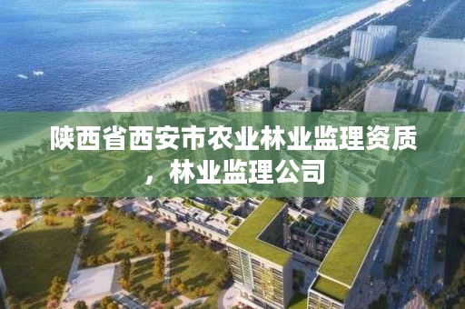 陕西省西安市农业林业监理资质,林业监理公司