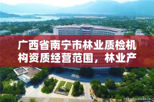 广西省南宁市林业质检机构资质经营范围,林业产品质量检测