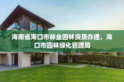 海南省海口市林业园林资质办理,海口市园林绿化管理局