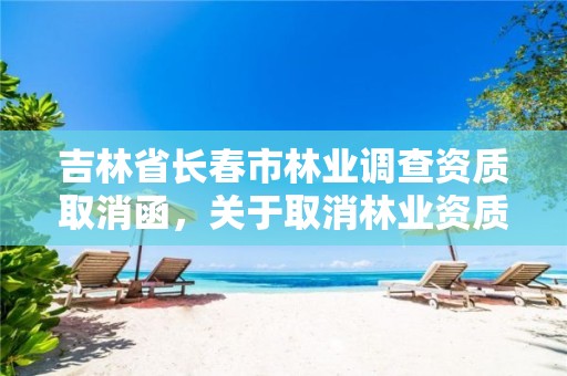 吉林省长春市林业调查资质取消函,关于取消林业资质的文件