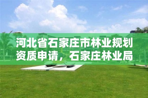 河北省石家庄市林业规划资质申请,石家庄林业局招标公告