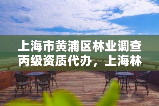 上海市黄浦区林业调查丙级资质代办,上海林业部门