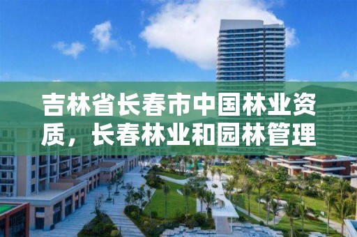 吉林省长春市中国林业资质,长春林业和园林管理局