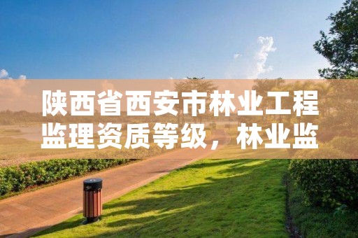 陕西省西安市林业工程监理资质等级,林业监理资料整理目录