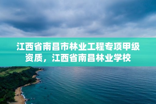 江西省南昌市林业工程专项甲级资质,江西省南昌林业学校