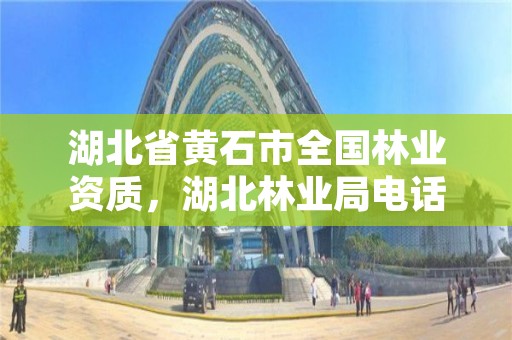 湖北省黄石市全国林业资质，湖北林业局电话