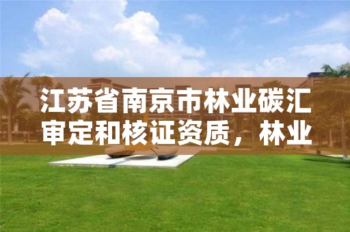 江苏省南京市林业碳汇审定和核证资质，林业碳汇核查机构