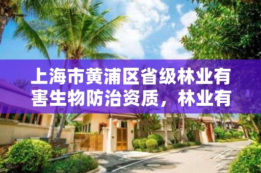 上海市黄浦区省级林业有害生物防治资质,林业有害生物防治公司资质