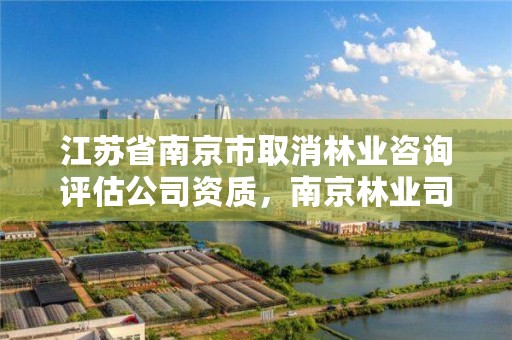 江苏省南京市取消林业咨询评估公司资质，南京林业司法鉴定中心