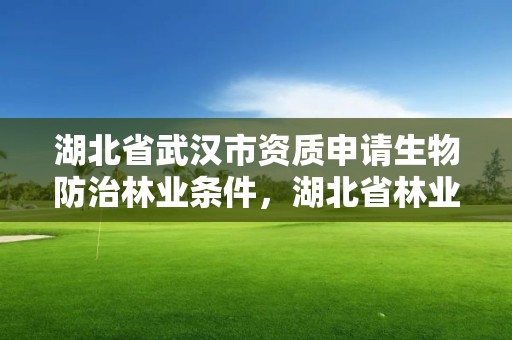 湖北省武汉市资质申请生物防治林业条件，湖北省林业有害生物防治条例