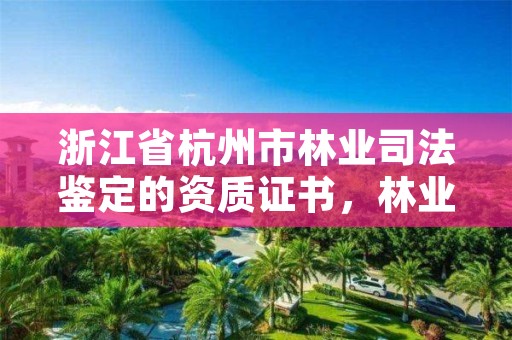 浙江省杭州市林业司法鉴定的资质证书，林业司法鉴定公司