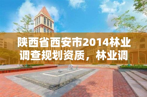 陕西省西安市2014林业调查规划资质,林业调查设计规划资质管理规定告