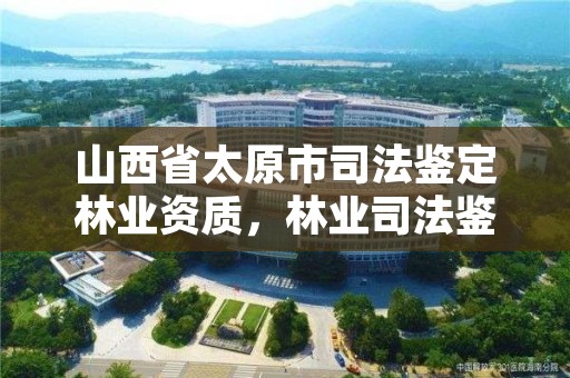 山西省太原市司法鉴定林业资质,林业司法鉴定资质管理办法