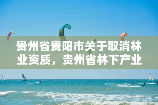 贵州省贵阳市关于取消林业资质,贵州省林下产业文件