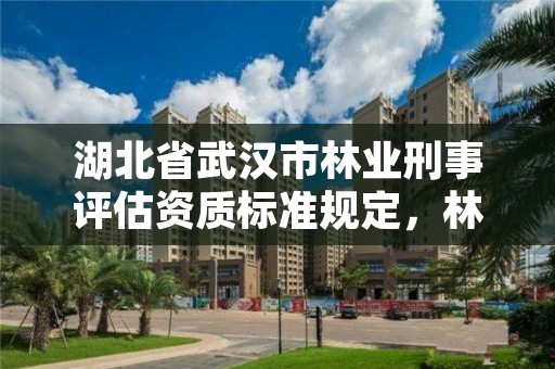 湖北省武汉市林业刑事评估资质标准规定，林业刑事案件鉴定资质