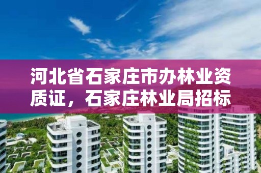 河北省石家庄市办林业资质证,石家庄林业局招标公告