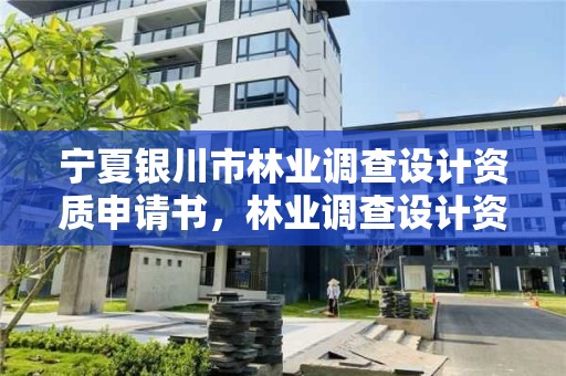 宁夏银川市林业调查设计资质申请书,林业调查设计资质放开