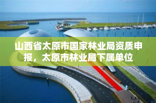 山西省太原市国家林业局资质申报,太原市林业局下属单位