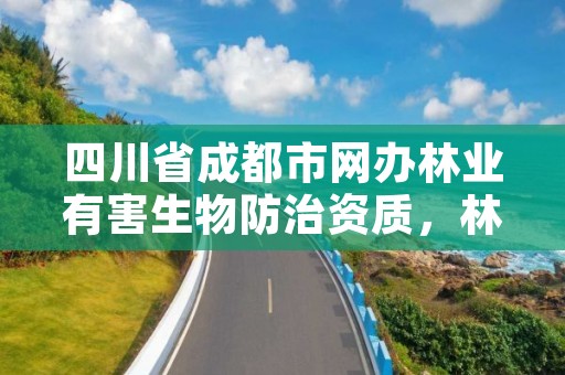 四川省成都市网办林业有害生物防治资质,林业有害生物防治公司资质