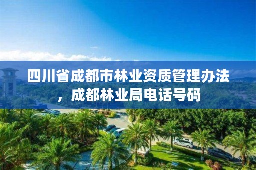 四川省成都市林业资质管理办法,成都林业局电话号码