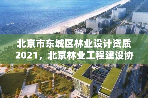 北京市东城区林业设计资质2021，北京林业工程建设协会