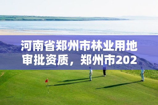 河南省郑州市林业用地审批资质,郑州市2021年林业生态建设工作实施方案